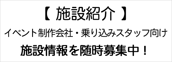 【施設紹介】イベント制作会社・乗り込みスタッフ向け 施設情報を随時募集中!