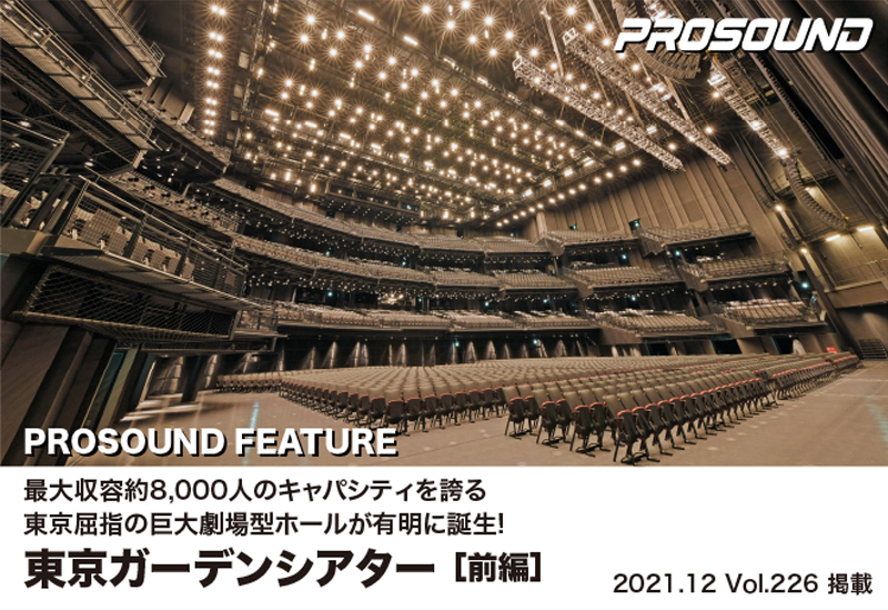PROSOUND 2021年12月号に掲載された 
PROSOUND FEATURE　最大収容約8,000人のキャパシティを誇る東京屈指の巨大劇場型ホールが有明に誕生！　東京ガーデンシアター［前編］
